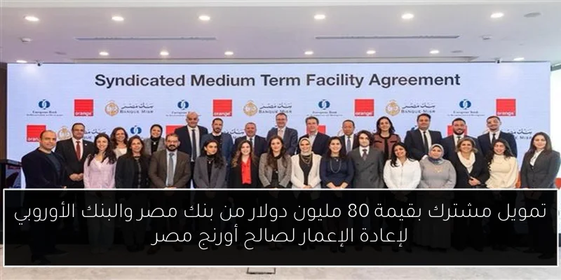 تمويل مشترك بقيمة 80 مليون دولار من بنك مصر والبنك الأوروبي لإعادة الإعمار لصالح أورنج مصر