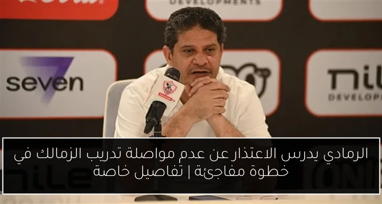 الرمادي يدرس الاعتذار عن عدم مواصلة تدريب الزمالك في خطوة مفاجئة | تفاصيل خاصة