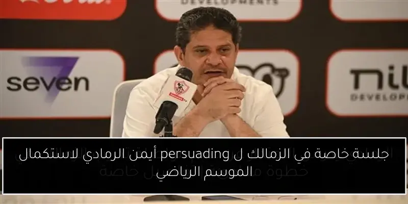 جلسة خاصة في الزمالك ل persuading أيمن الرمادي لاستكمال الموسم الرياضي