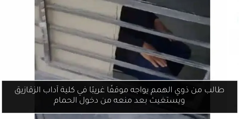 طالب من ذوي الهمم يواجه موقفًا غريبًا في كلية آداب الزقازيق ويستغيث بعد منعه من دخول الحمام
