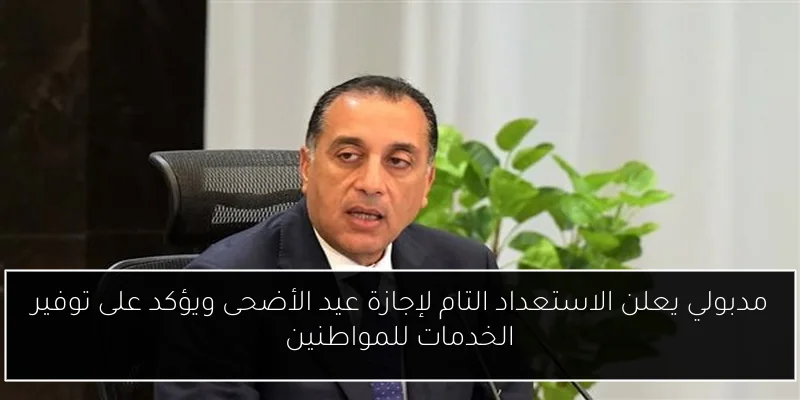 مدبولي يعلن الاستعداد التام لإجازة عيد الأضحى ويؤكد على توفير الخدمات للمواطنين