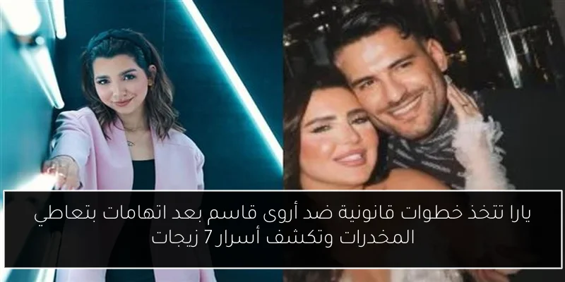 يارا تتخذ خطوات قانونية ضد أروى قاسم بعد اتهامات بتعاطي المخدرات وتكشف أسرار 7 زيجات