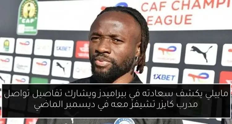 ماييلي يكشف سعادته في بيراميدز ويشارك تفاصيل تواصل مدرب كايزر تشيفز معه في ديسمبر الماضي