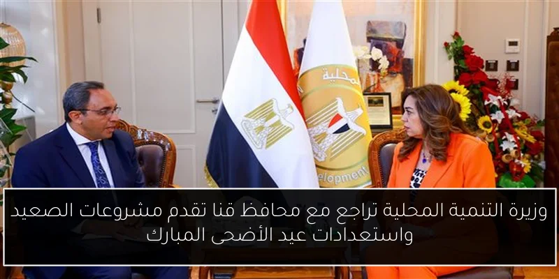 وزيرة التنمية المحلية تراجع مع محافظ قنا تقدم مشروعات الصعيد واستعدادات عيد الأضحى المبارك