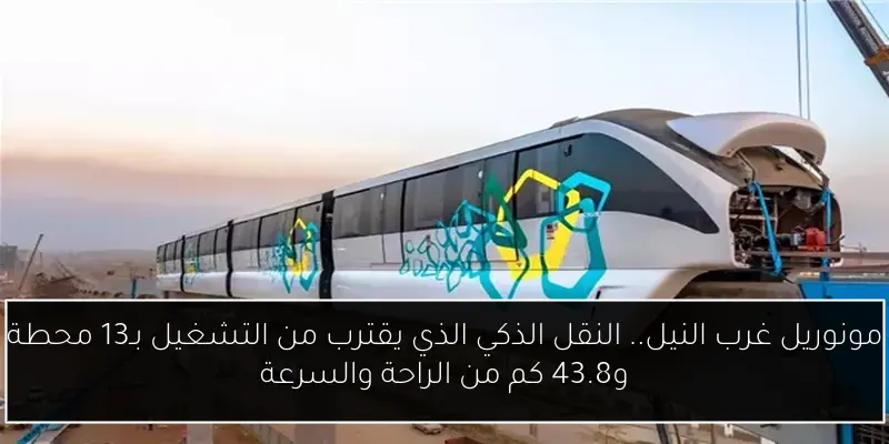 مونوريل غرب النيل.. النقل الذكي الذي يقترب من التشغيل بـ13 محطة و43.8 كم من الراحة والسرعة