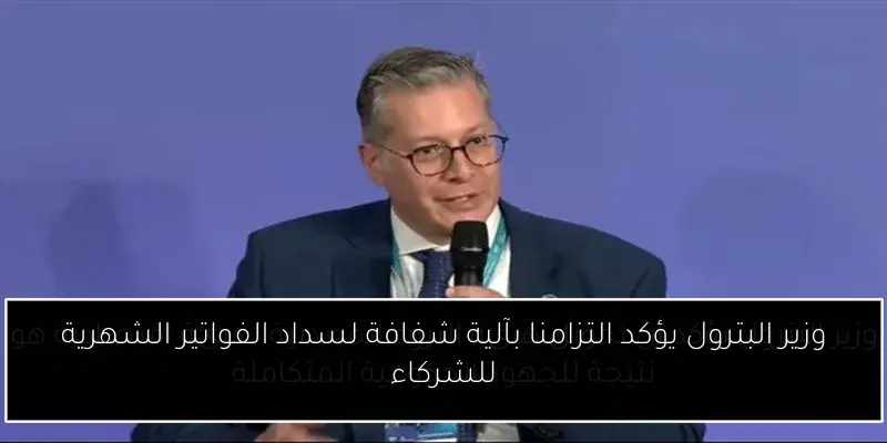 وزير البترول يؤكد التزامنا بآلية شفافة لسداد الفواتير الشهرية للشركاء