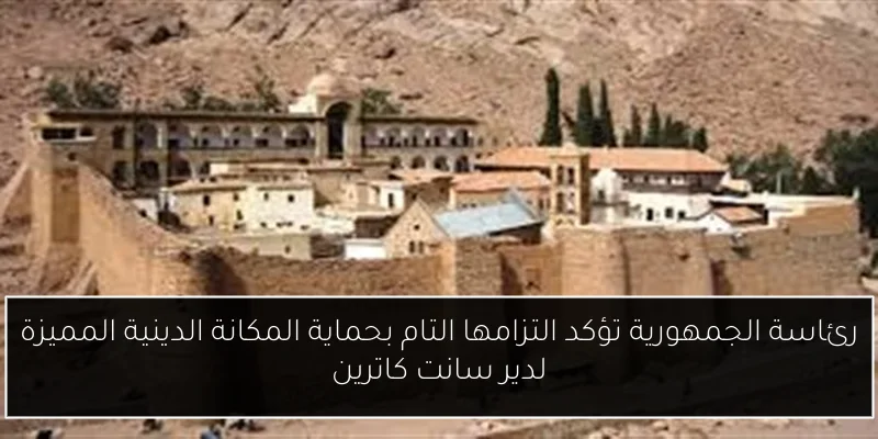 رئاسة الجمهورية تؤكد التزامها التام بحماية المكانة الدينية المميزة لدير سانت كاترين