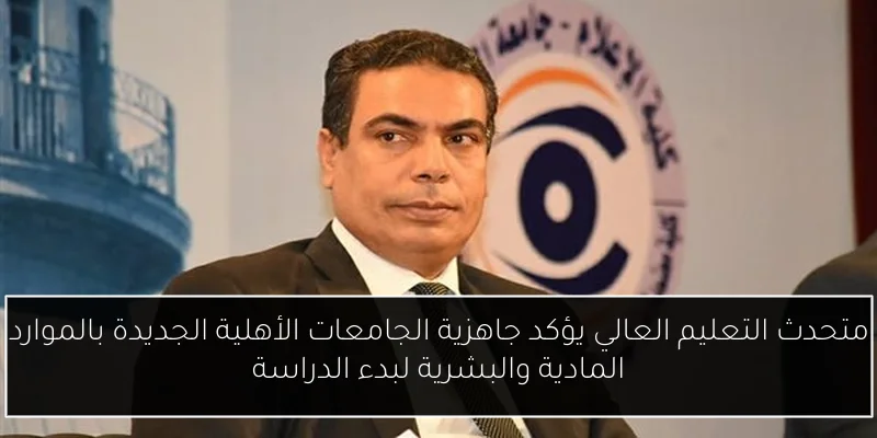 متحدث التعليم العالي يؤكد جاهزية الجامعات الأهلية الجديدة بالموارد المادية والبشرية لبدء الدراسة