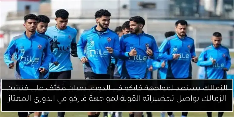 الزمالك يواصل تحضيراته القوية لمواجهة فاركو في الدوري الممتاز