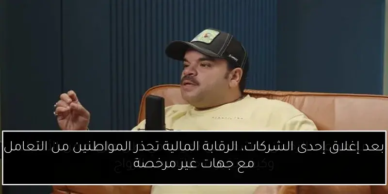 بعد إغلاق إحدى الشركات، الرقابة المالية تحذر المواطنين من التعامل مع جهات غير مرخصة