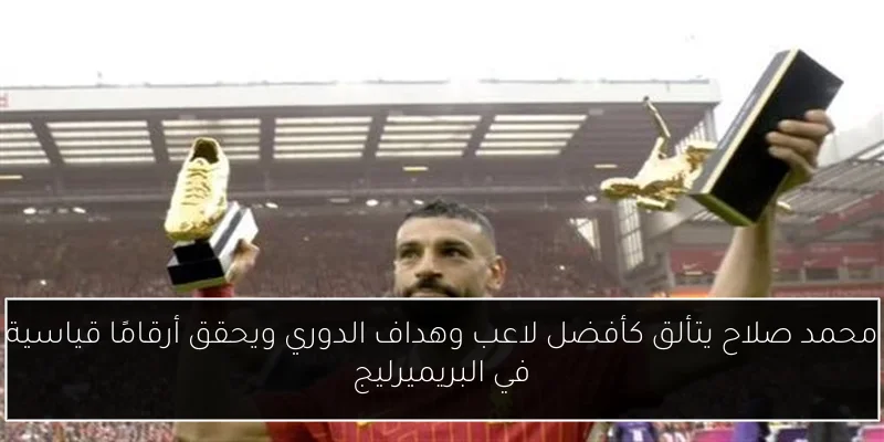 محمد صلاح يتألق كأفضل لاعب وهداف الدوري ويحقق أرقامًا قياسية في البريميرليج