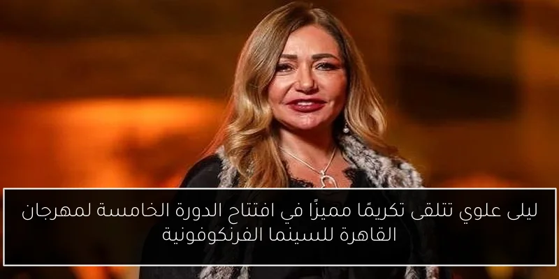 ليلى علوي تتلقى تكريمًا مميزًا في افتتاح الدورة الخامسة لمهرجان القاهرة للسينما الفرنكوفونية