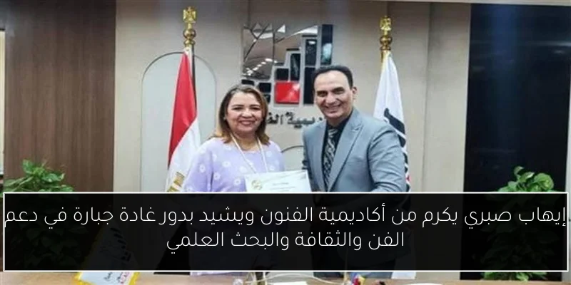 إيهاب صبري يكرم من أكاديمية الفنون ويشيد بدور غادة جبارة في دعم الفن والثقافة والبحث العلمي