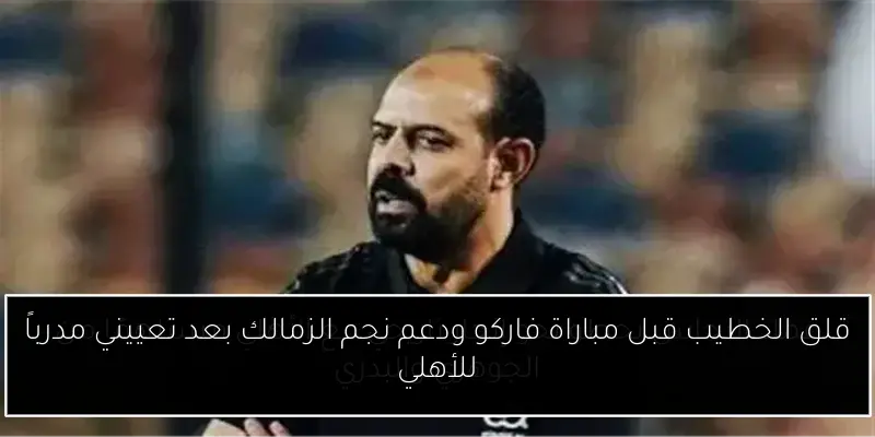 قلق الخطيب قبل مباراة فاركو ودعم نجم الزمالك بعد تعييني مدرباً للأهلي