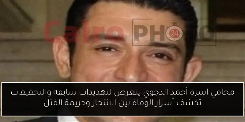 محامي أسرة أحمد الدجوي يتعرض لتهديدات سابقة والتحقيقات تكشف أسرار الوفاة بين الانتحار وجريمة القتل