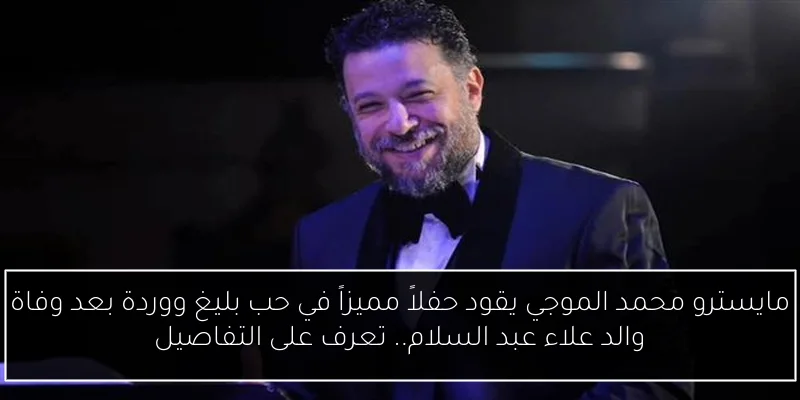 مايسترو محمد الموجي يقود حفلاً مميزاً في حب بليغ ووردة بعد وفاة والد علاء عبد السلام.. تعرف على التفاصيل