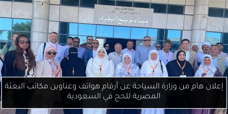 إعلان هام من وزارة السياحة عن أرقام هواتف وعناوين مكاتب البعثة المصرية للحج في السعودية