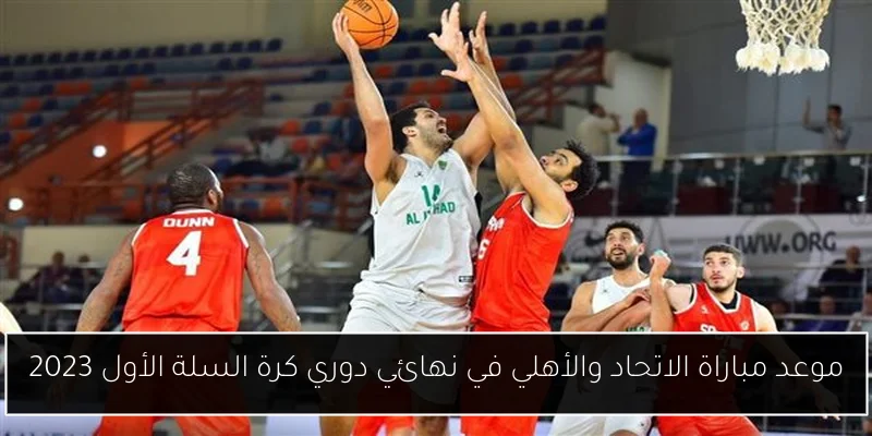 موعد مباراة الاتحاد والأهلي في نهائي دوري كرة السلة الأول 2023