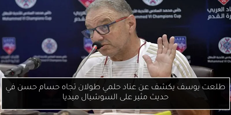 طلعت يوسف يكشف عن عناد حلمي طولان تجاه حسام حسن في حديث مثير على السوشيال ميديا