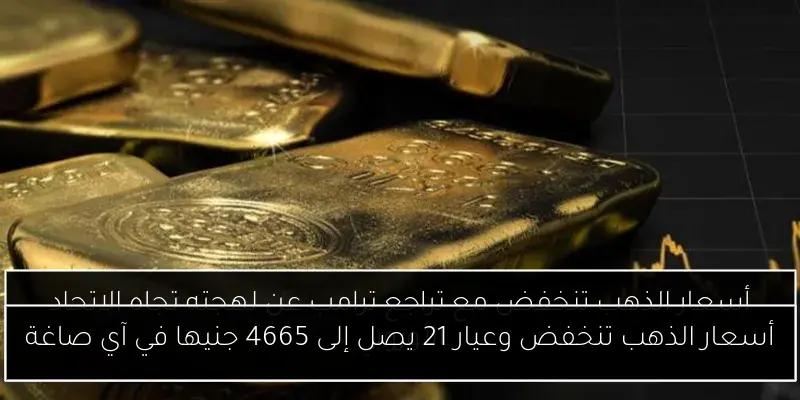 أسعار الذهب تنخفض وعيار 21 يصل إلى 4665 جنيها في آي صاغة