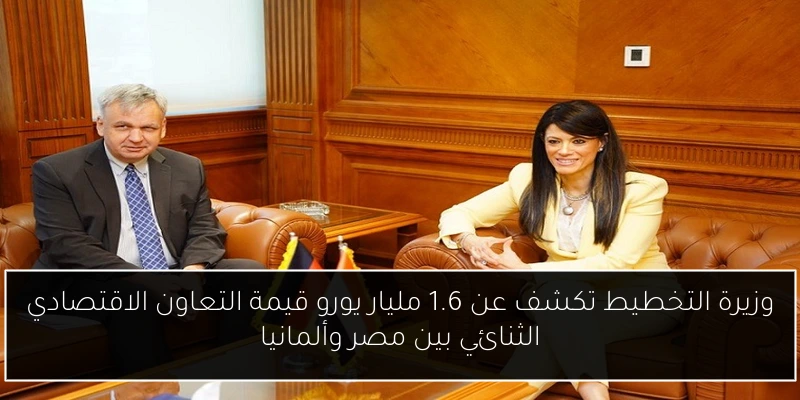 وزيرة التخطيط تكشف عن 1.6 مليار يورو قيمة التعاون الاقتصادي الثنائي بين مصر وألمانيا