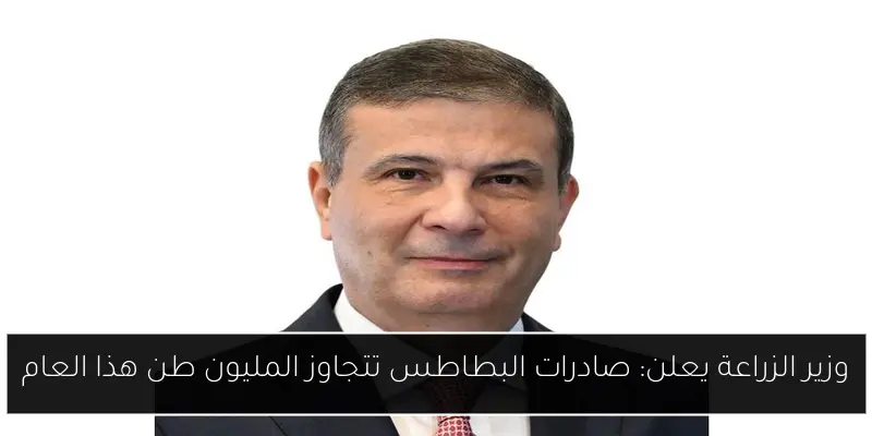 وزير الزراعة يعلن: صادرات البطاطس تتجاوز المليون طن هذا العام