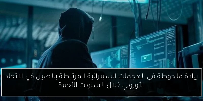 زيادة ملحوظة في الهجمات السيبرانية المرتبطة بالصين في الاتحاد الأوروبي خلال السنوات الأخيرة