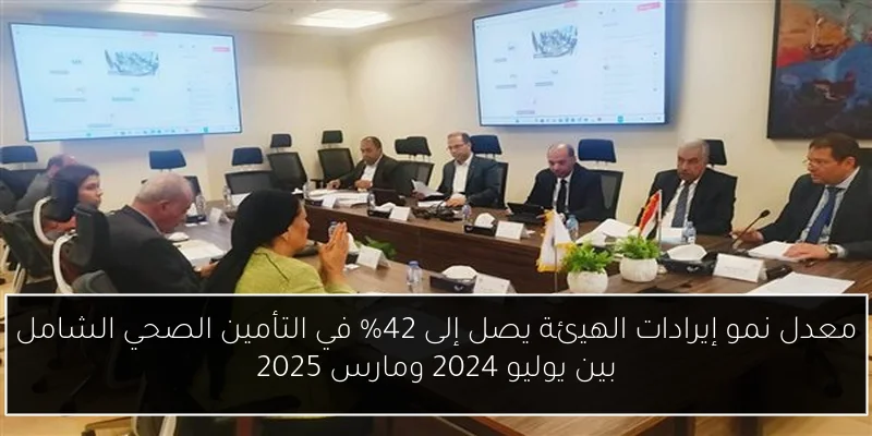 معدل نمو إيرادات الهيئة يصل إلى 42% في التأمين الصحي الشامل بين يوليو 2024 ومارس 2025