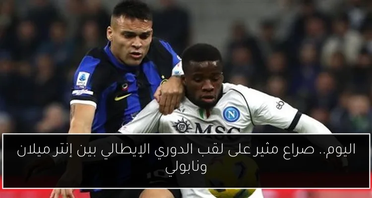 اليوم.. صراع مثير على لقب الدوري الإيطالي بين إنتر ميلان ونابولي