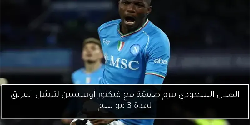 الهلال السعودي يبرم صفقة مع فيكتور أوسيمين لتمثيل الفريق لمدة 3 مواسم