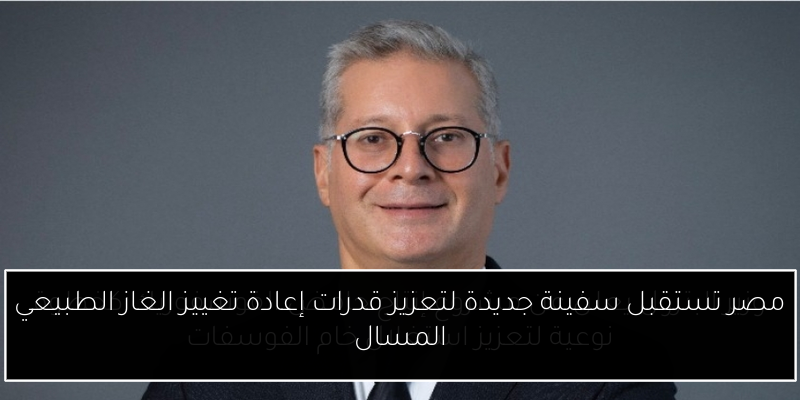مصر تستقبل سفينة جديدة لتعزيز قدرات إعادة تغييز الغاز الطبيعي المسال