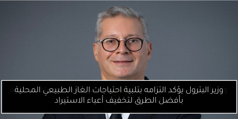 وزير البترول يؤكد التزامه بتلبية احتياجات الغاز الطبيعي المحلية بأفضل الطرق لتخفيف أعباء الاستيراد