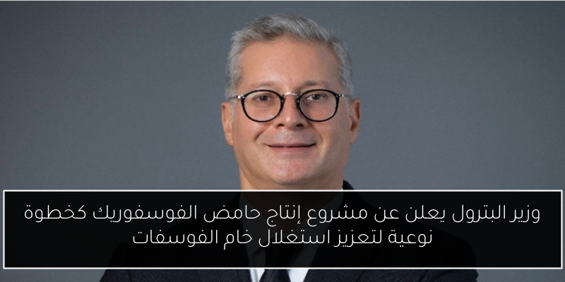 وزير البترول يعلن عن مشروع إنتاج حامض الفوسفوريك كخطوة نوعية لتعزيز استغلال خام الفوسفات