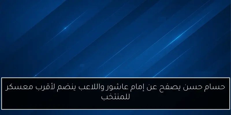 حسام حسن يصفح عن إمام عاشور واللاعب ينضم لأقرب معسكر للمنتخب