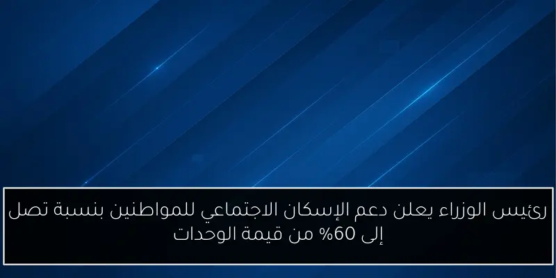 رئيس الوزراء يعلن دعم الإسكان الاجتماعي للمواطنين بنسبة تصل إلى 60% من قيمة الوحدات