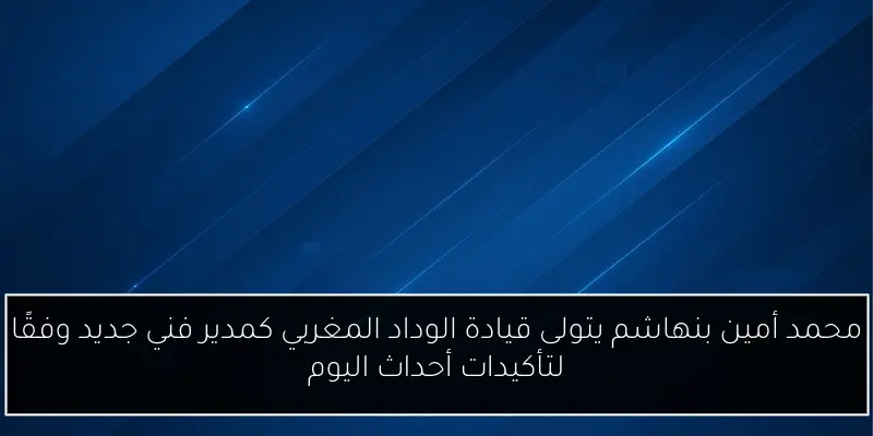محمد أمين بنهاشم يتولى قيادة الوداد المغربي كمدير فني جديد وفقًا لتأكيدات أحداث اليوم