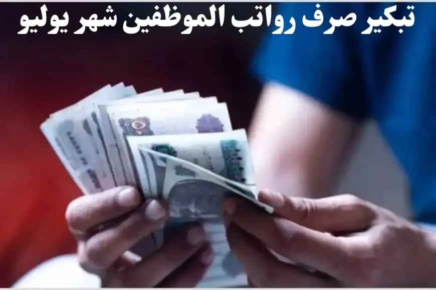 تقديم مواعيد صرف مرتبات يوليو 2024 لموظفي الحكومة وتفاصيل الحد الأدنى للأجور في مصر