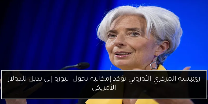 رئيسة المركزي الأوروبي تؤكد إمكانية تحول اليورو إلى بديل للدولار الأمريكي