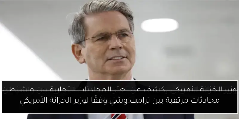 محادثات مرتقبة بين ترامب وشي وفقًا لوزير الخزانة الأمريكي