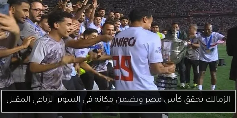 الزمالك يحقق كأس مصر ويضمن مكانه في السوبر الرباعي المقبل
