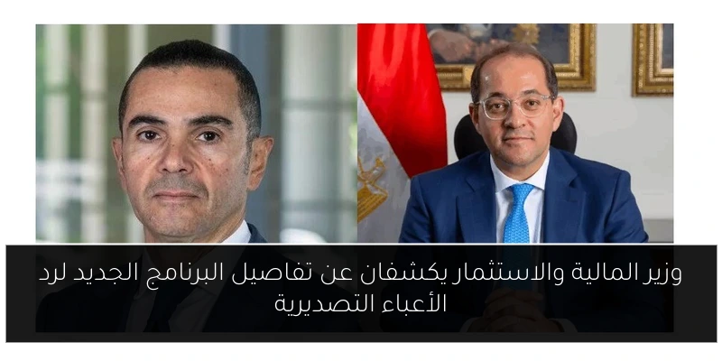 وزير المالية والاستثمار يكشفان عن تفاصيل البرنامج الجديد لرد الأعباء التصديرية