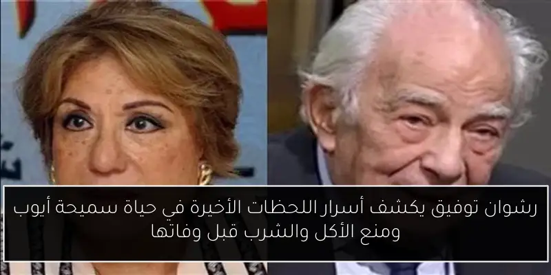 رشوان توفيق يكشف أسرار اللحظات الأخيرة في حياة سميحة أيوب ومنع الأكل والشرب قبل وفاتها