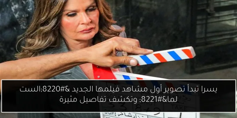 يسرا تبدأ تصوير أول مشاهد فيلمها الجديد “الست لما” وتكشف تفاصيل مثيرة