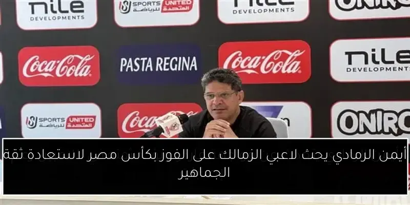 أيمن الرمادي يحث لاعبي الزمالك على الفوز بكأس مصر لاستعادة ثقة الجماهير