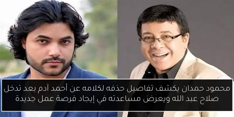 محمود حمدان يكشف تفاصيل حذفه لكلامه عن أحمد آدم بعد تدخل صلاح عبد الله ويعرض مساعدته في إيجاد فرصة عمل جديدة