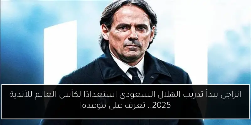 إنزاجي يبدأ تدريب الهلال السعودي استعدادًا لكأس العالم للأندية 2025.. تعرف على موعده!