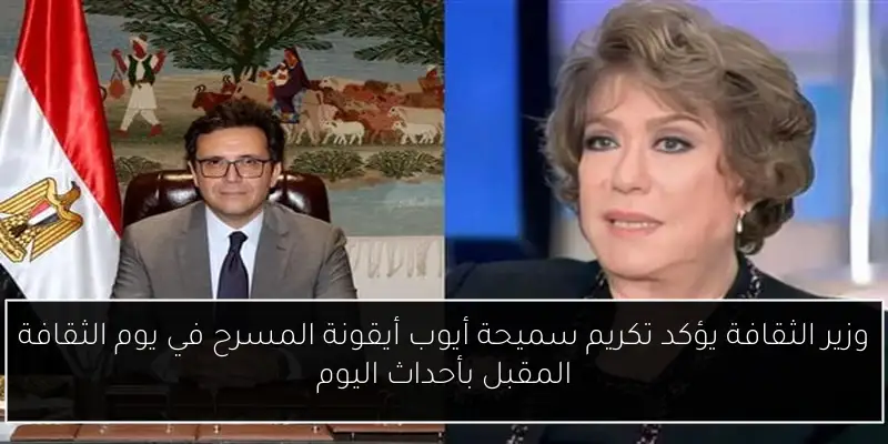 وزير الثقافة يؤكد تكريم سميحة أيوب أيقونة المسرح في يوم الثقافة المقبل بأحداث اليوم