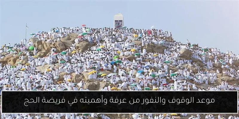 موعد الوقوف والنفور من عرفة وأهميته في فريضة الحج