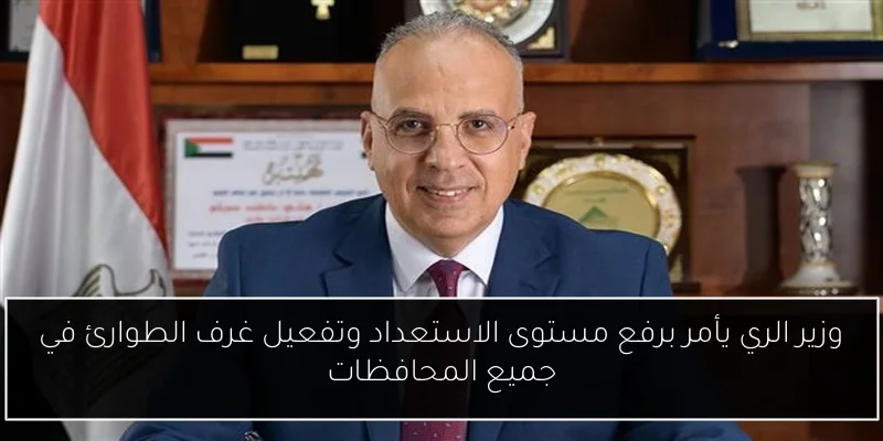وزير الري يأمر برفع مستوى الاستعداد وتفعيل غرف الطوارئ في جميع المحافظات