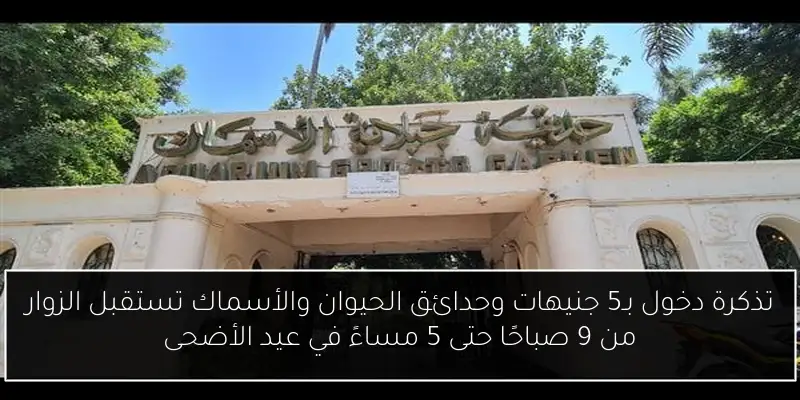 تذكرة دخول بـ5 جنيهات وحدائق الحيوان والأسماك تستقبل الزوار من 9 صباحًا حتى 5 مساءً في عيد الأضحى